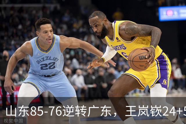 山东85-76逆转广东，王岚嵚24+5+7，博日奇27+11，胡明轩、徐杰联手6分